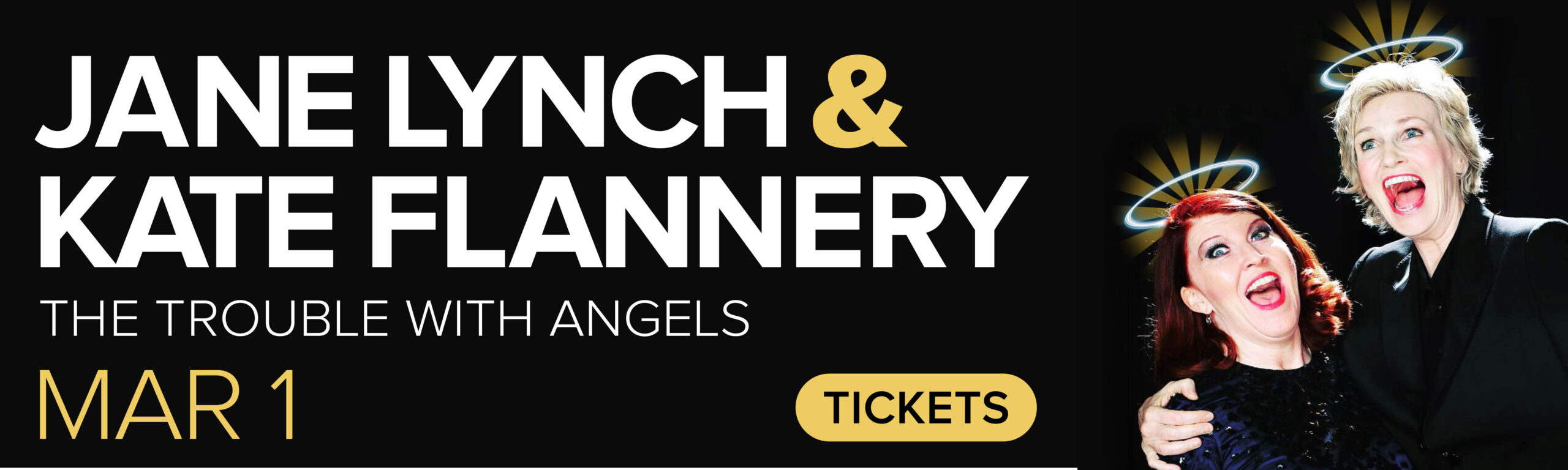 Jane Lynch & Kate Flannery. March 1, 2026. Get Tickets.